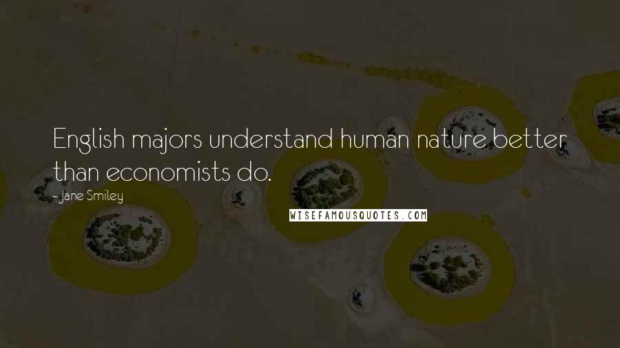 Jane Smiley Quotes: English majors understand human nature better than economists do.