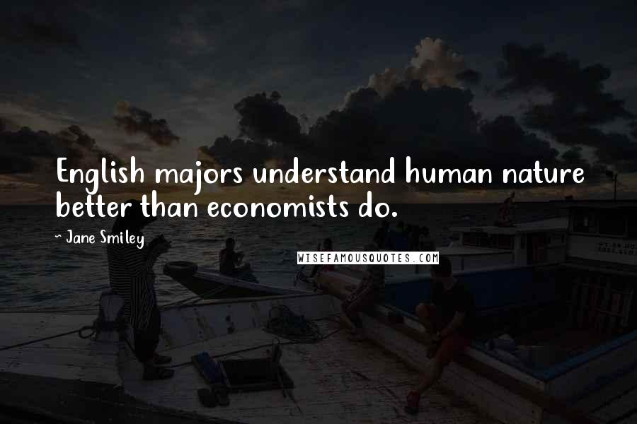 Jane Smiley Quotes: English majors understand human nature better than economists do.