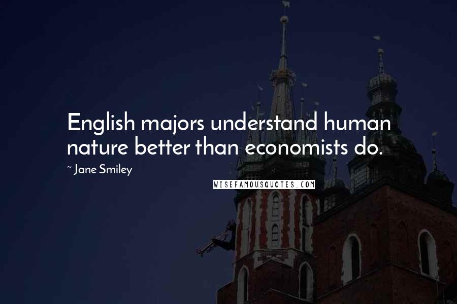 Jane Smiley Quotes: English majors understand human nature better than economists do.