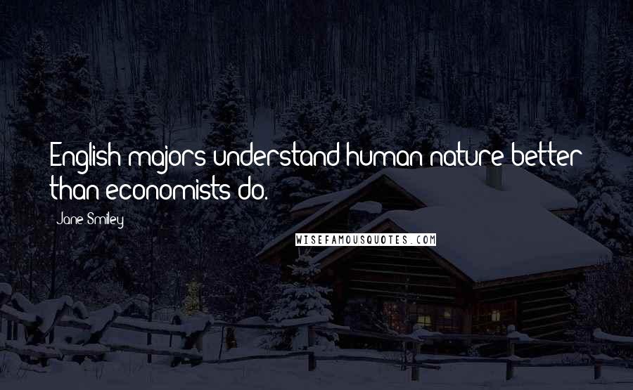 Jane Smiley Quotes: English majors understand human nature better than economists do.