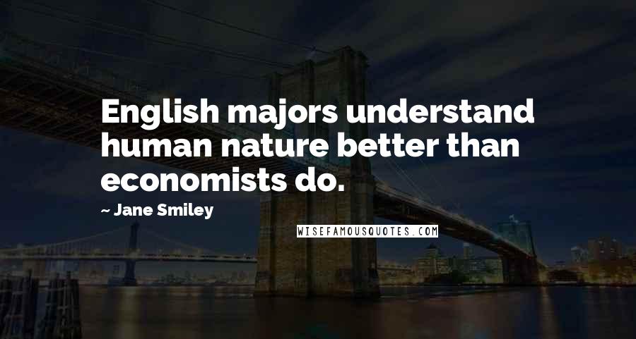 Jane Smiley Quotes: English majors understand human nature better than economists do.