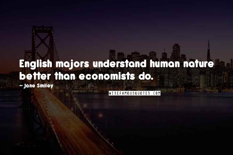 Jane Smiley Quotes: English majors understand human nature better than economists do.