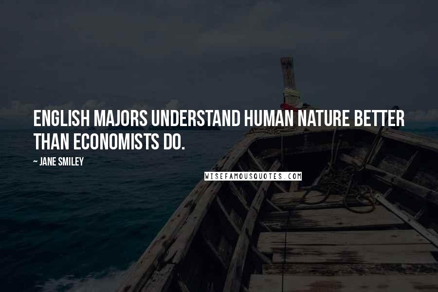 Jane Smiley Quotes: English majors understand human nature better than economists do.