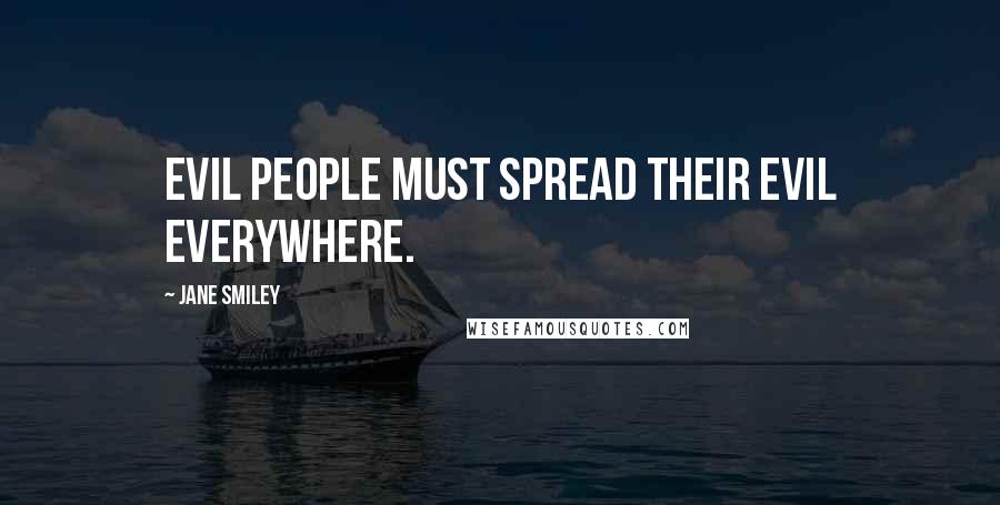 Jane Smiley Quotes: Evil people must spread their evil everywhere.