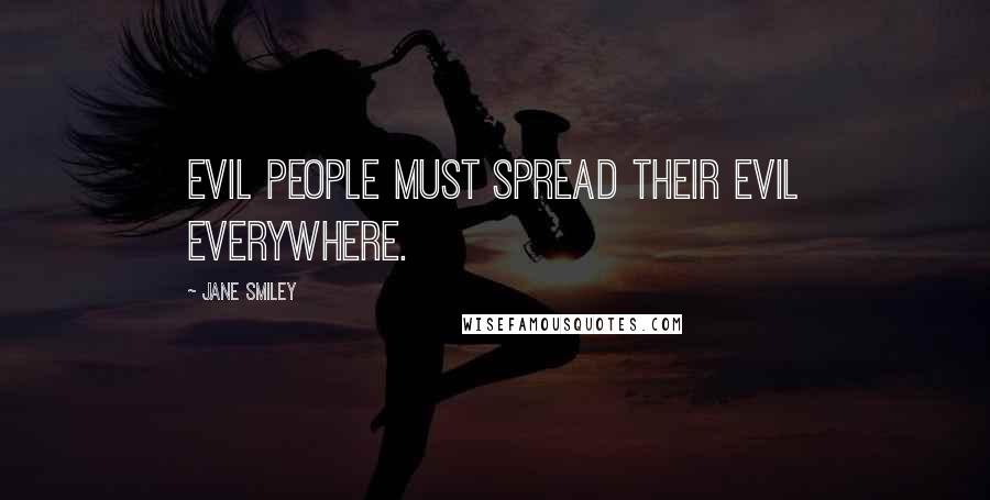 Jane Smiley Quotes: Evil people must spread their evil everywhere.