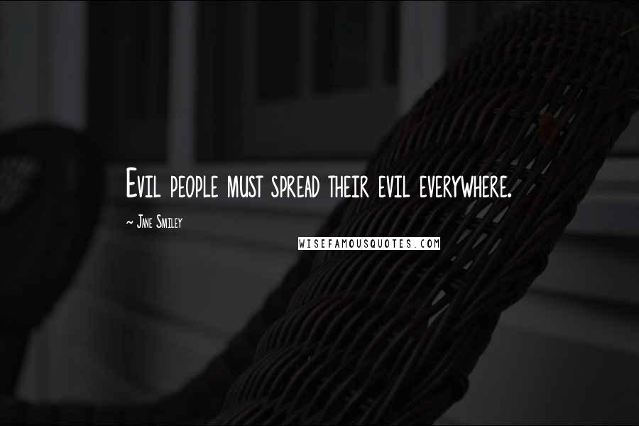 Jane Smiley Quotes: Evil people must spread their evil everywhere.
