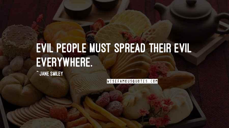 Jane Smiley Quotes: Evil people must spread their evil everywhere.