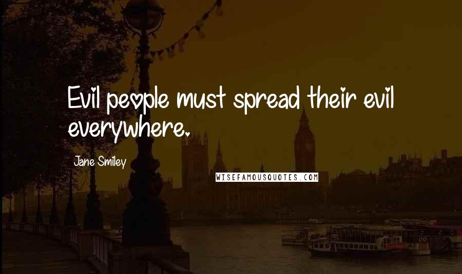 Jane Smiley Quotes: Evil people must spread their evil everywhere.