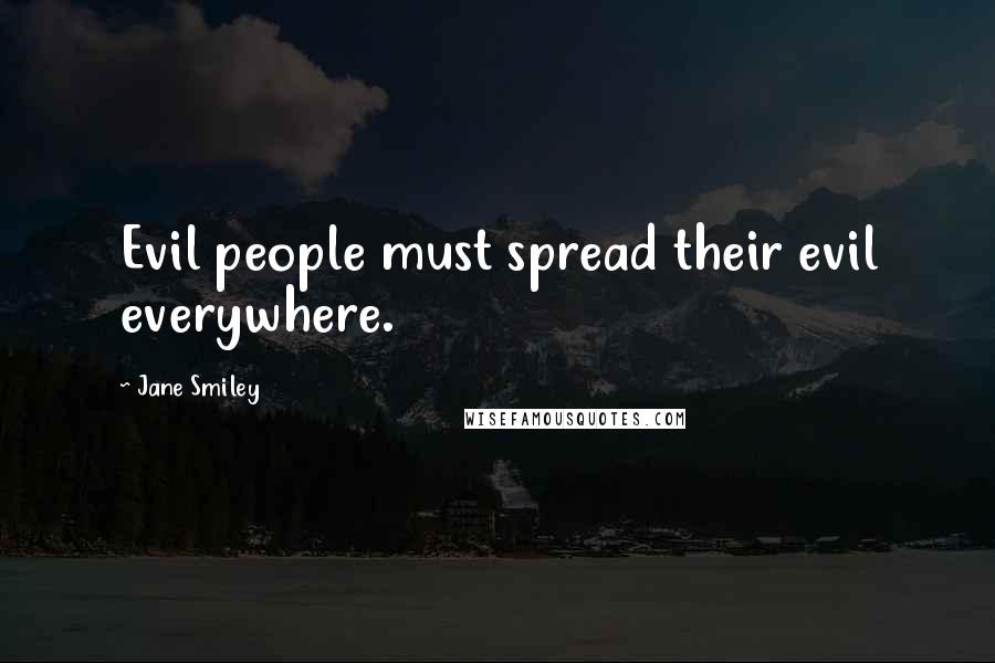 Jane Smiley Quotes: Evil people must spread their evil everywhere.