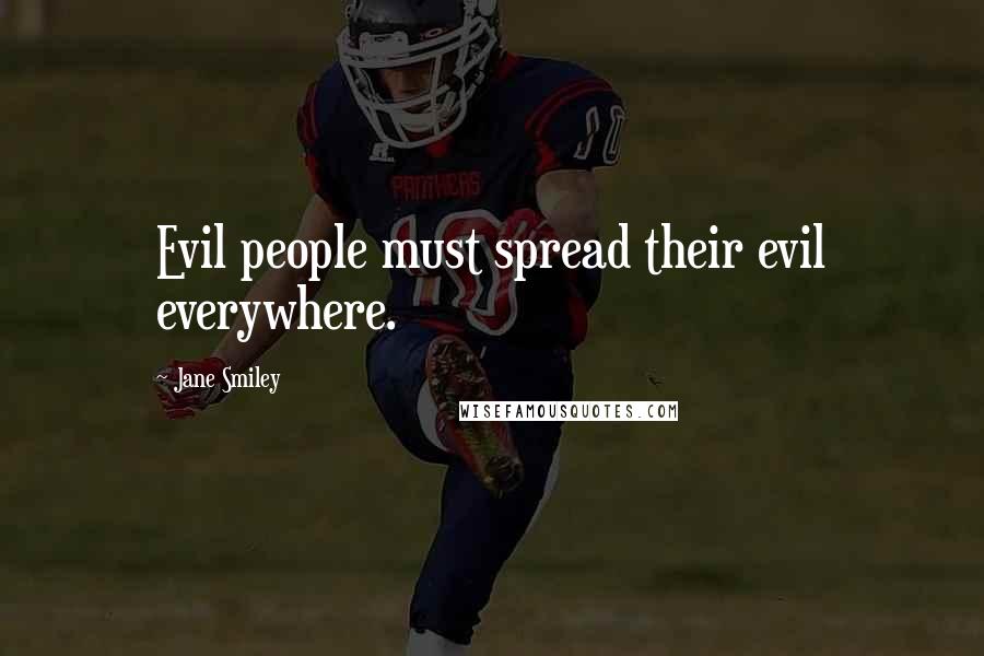 Jane Smiley Quotes: Evil people must spread their evil everywhere.