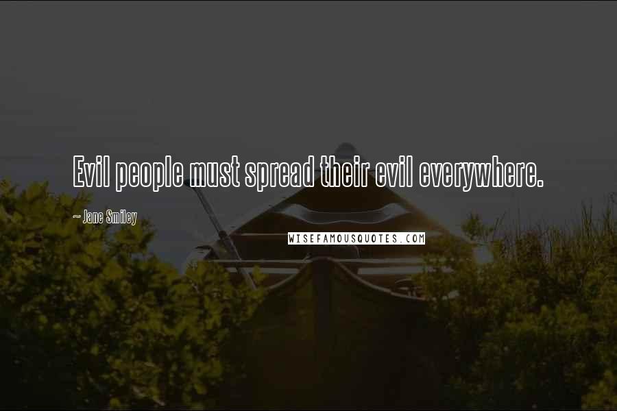 Jane Smiley Quotes: Evil people must spread their evil everywhere.
