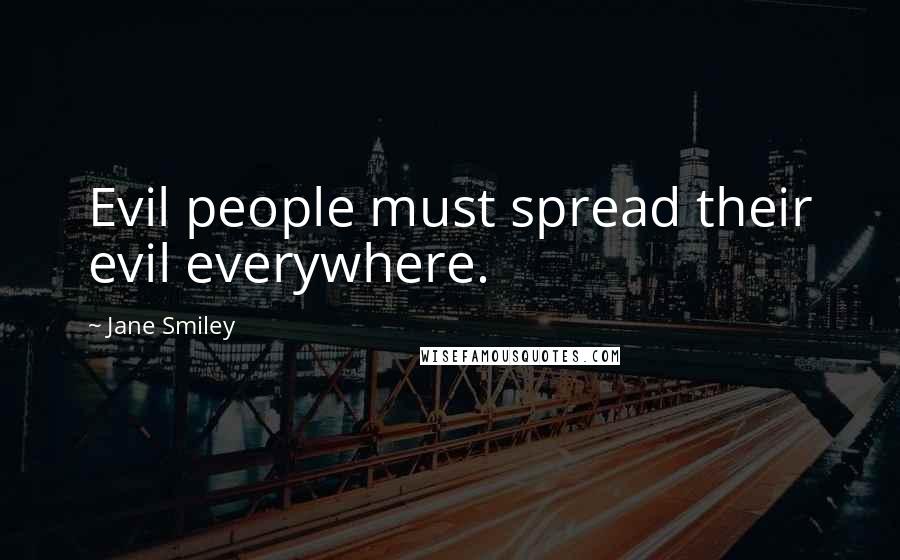 Jane Smiley Quotes: Evil people must spread their evil everywhere.
