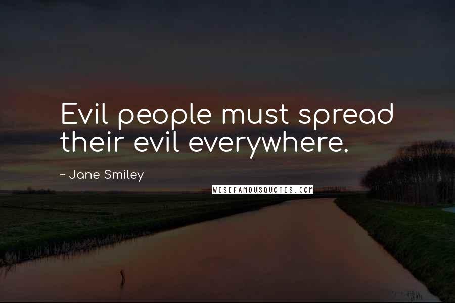 Jane Smiley Quotes: Evil people must spread their evil everywhere.