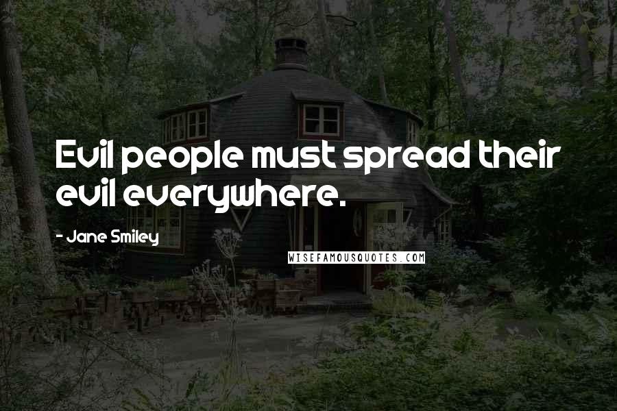 Jane Smiley Quotes: Evil people must spread their evil everywhere.