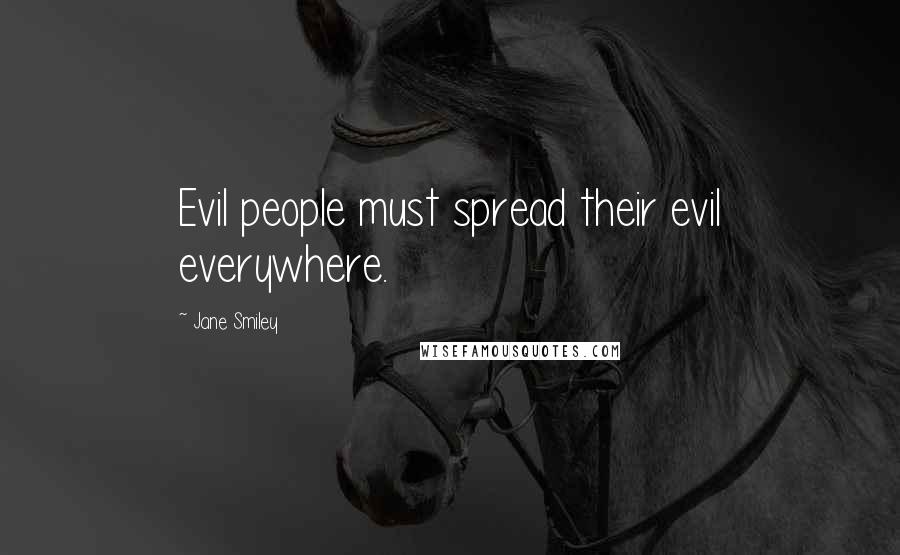 Jane Smiley Quotes: Evil people must spread their evil everywhere.