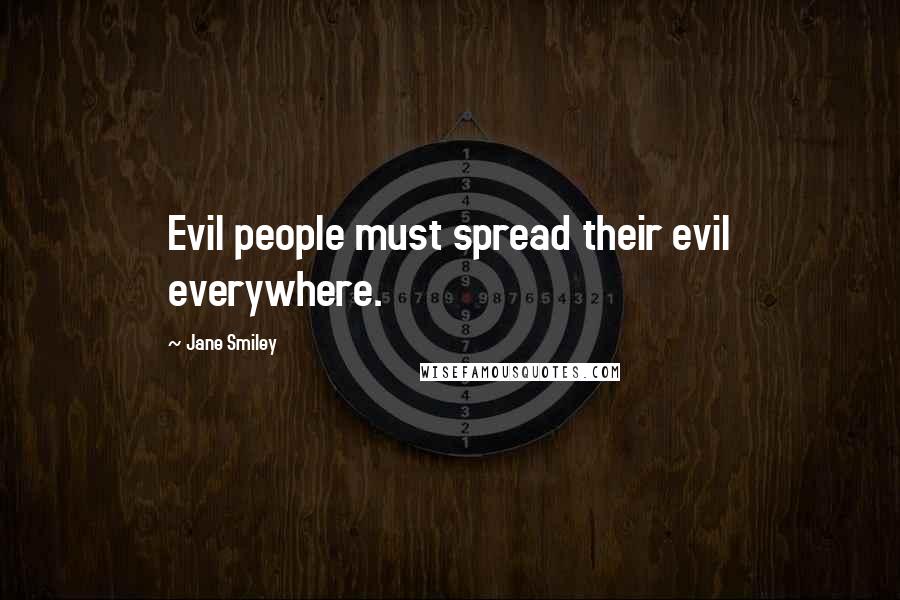 Jane Smiley Quotes: Evil people must spread their evil everywhere.