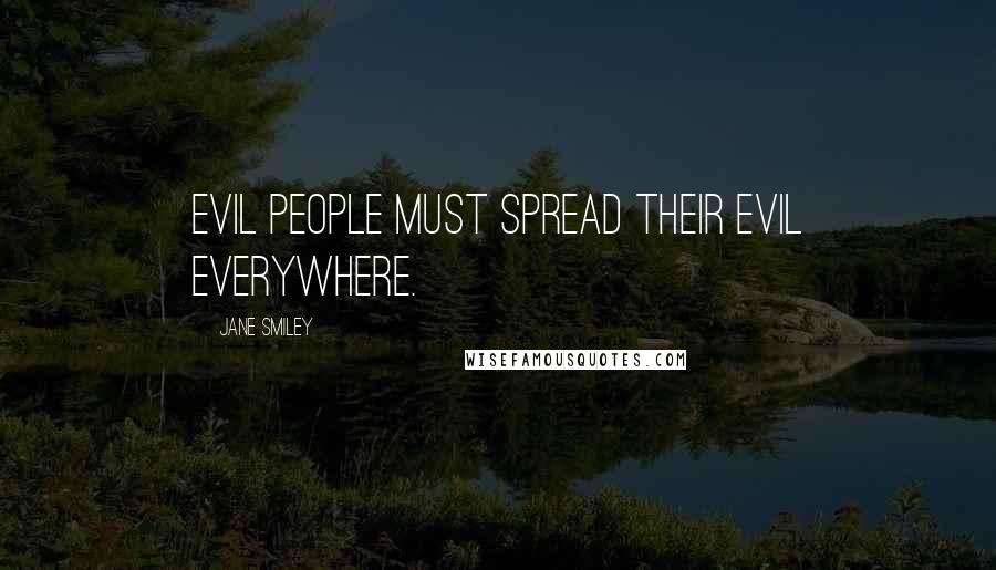 Jane Smiley Quotes: Evil people must spread their evil everywhere.