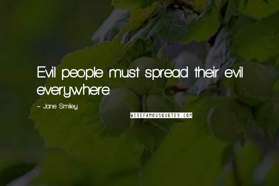 Jane Smiley Quotes: Evil people must spread their evil everywhere.