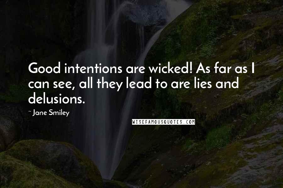 Jane Smiley Quotes: Good intentions are wicked! As far as I can see, all they lead to are lies and delusions.