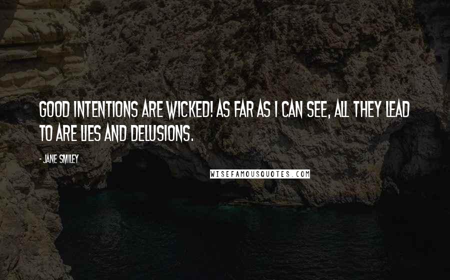 Jane Smiley Quotes: Good intentions are wicked! As far as I can see, all they lead to are lies and delusions.