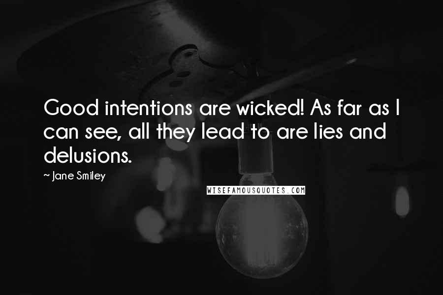 Jane Smiley Quotes: Good intentions are wicked! As far as I can see, all they lead to are lies and delusions.