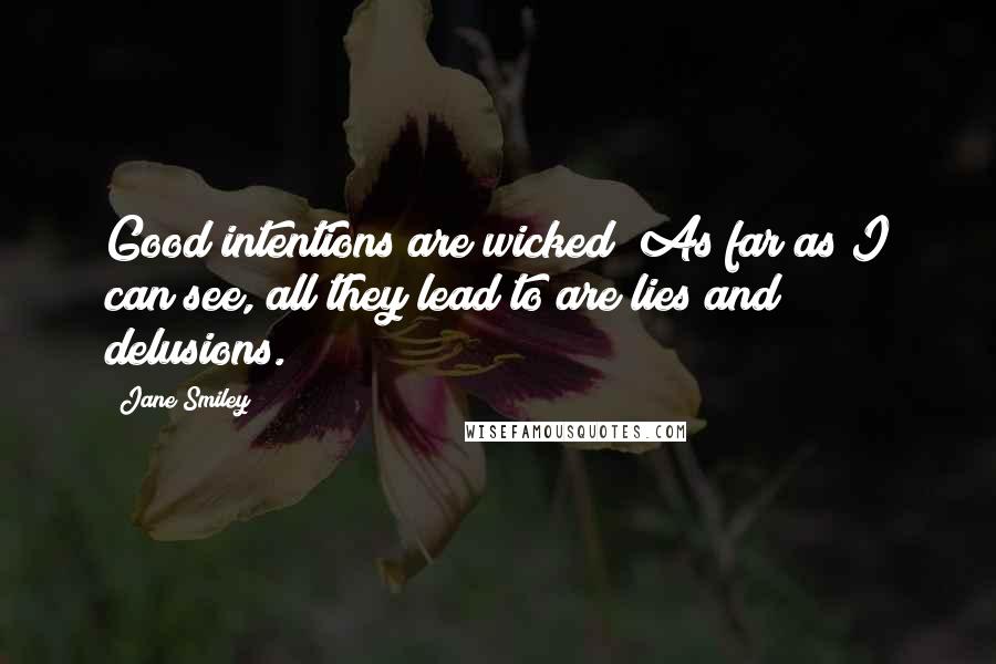 Jane Smiley Quotes: Good intentions are wicked! As far as I can see, all they lead to are lies and delusions.