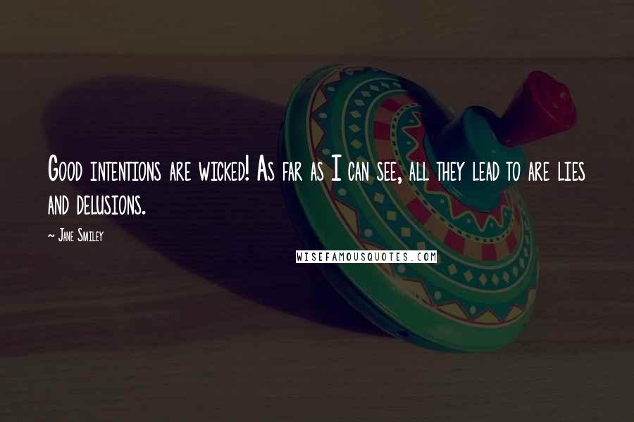 Jane Smiley Quotes: Good intentions are wicked! As far as I can see, all they lead to are lies and delusions.