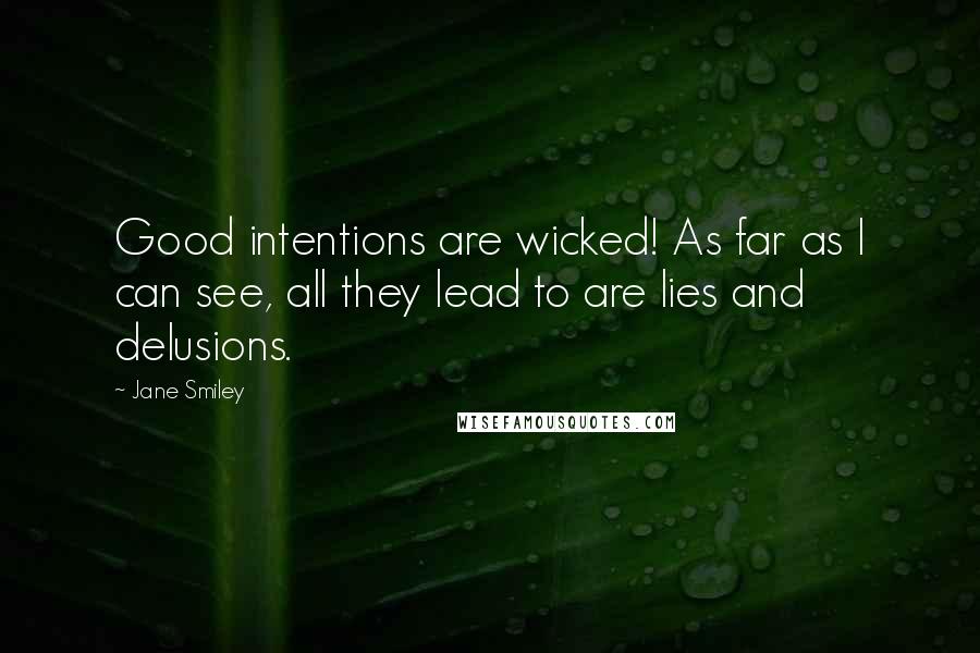 Jane Smiley Quotes: Good intentions are wicked! As far as I can see, all they lead to are lies and delusions.