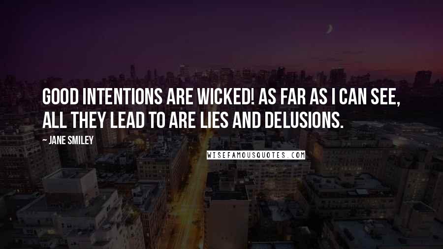 Jane Smiley Quotes: Good intentions are wicked! As far as I can see, all they lead to are lies and delusions.