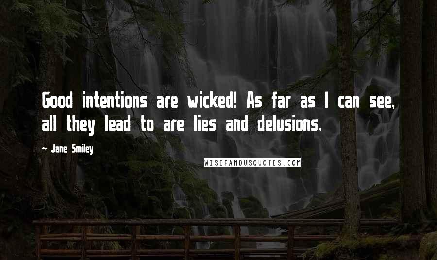 Jane Smiley Quotes: Good intentions are wicked! As far as I can see, all they lead to are lies and delusions.