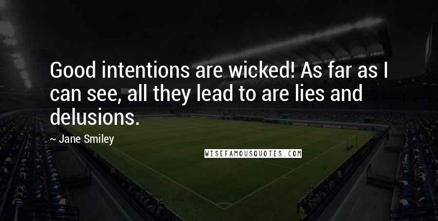 Jane Smiley Quotes: Good intentions are wicked! As far as I can see, all they lead to are lies and delusions.