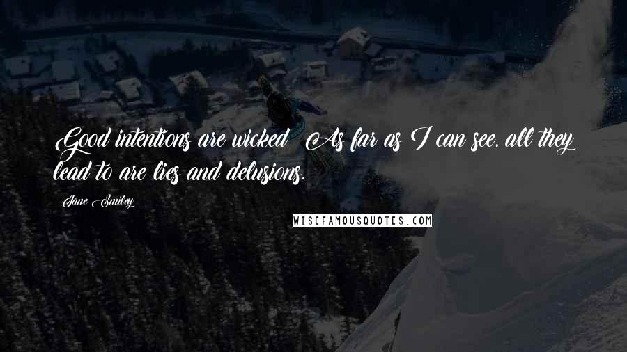 Jane Smiley Quotes: Good intentions are wicked! As far as I can see, all they lead to are lies and delusions.