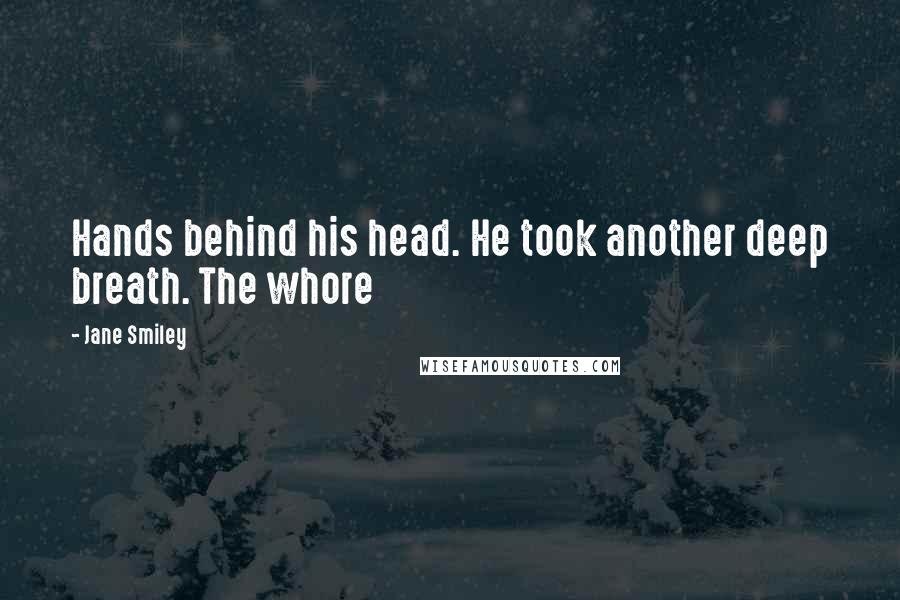 Jane Smiley Quotes: Hands behind his head. He took another deep breath. The whore
