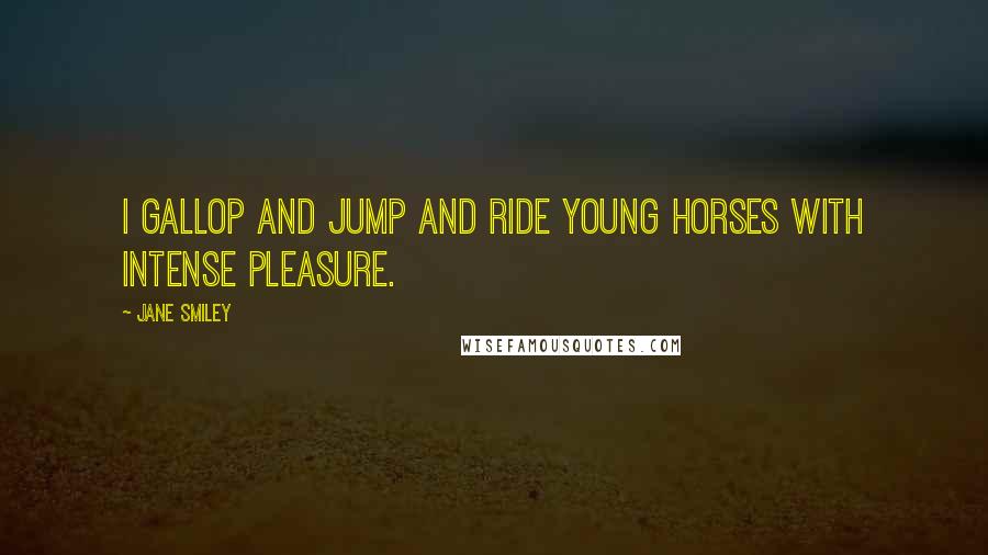 Jane Smiley Quotes: I gallop and jump and ride young horses with intense pleasure.