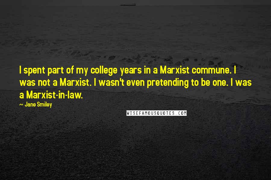 Jane Smiley Quotes: I spent part of my college years in a Marxist commune. I was not a Marxist. I wasn't even pretending to be one. I was a Marxist-in-law.