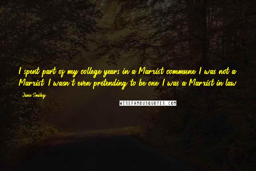 Jane Smiley Quotes: I spent part of my college years in a Marxist commune. I was not a Marxist. I wasn't even pretending to be one. I was a Marxist-in-law.