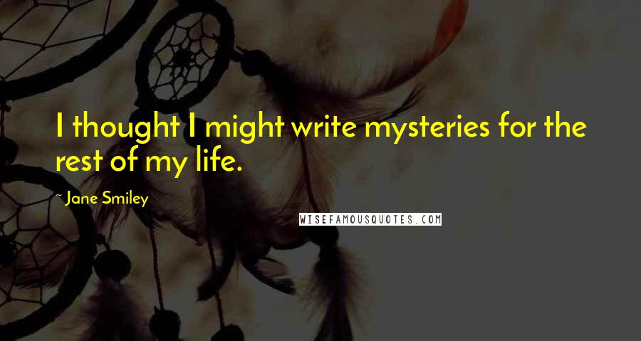 Jane Smiley Quotes: I thought I might write mysteries for the rest of my life.