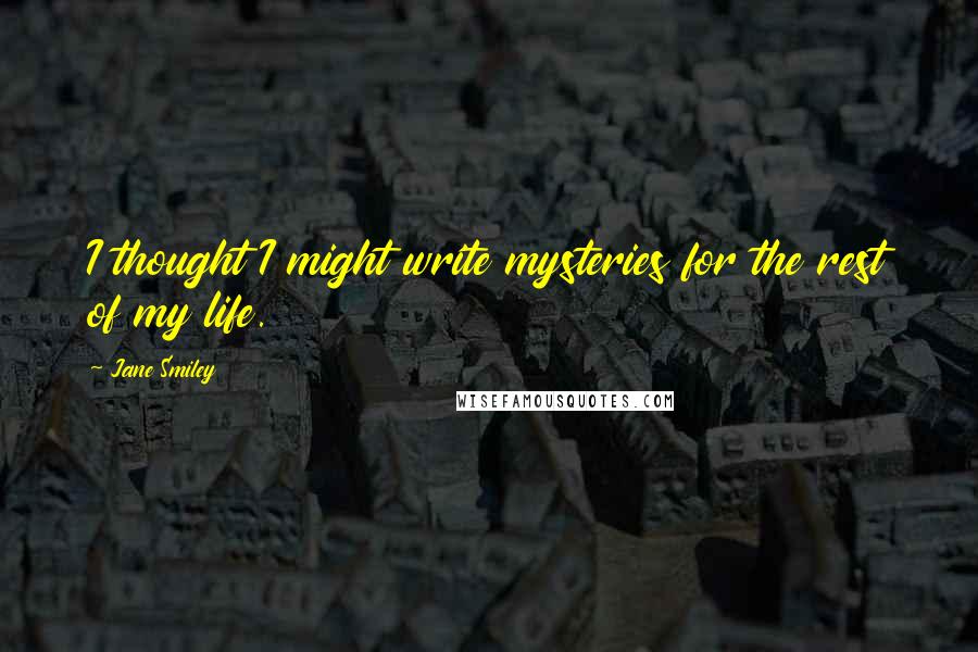 Jane Smiley Quotes: I thought I might write mysteries for the rest of my life.