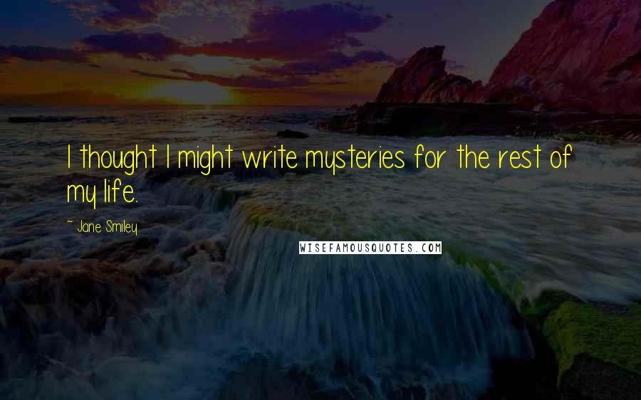 Jane Smiley Quotes: I thought I might write mysteries for the rest of my life.