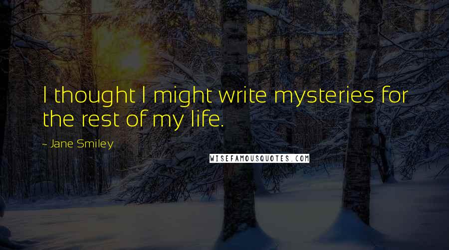 Jane Smiley Quotes: I thought I might write mysteries for the rest of my life.