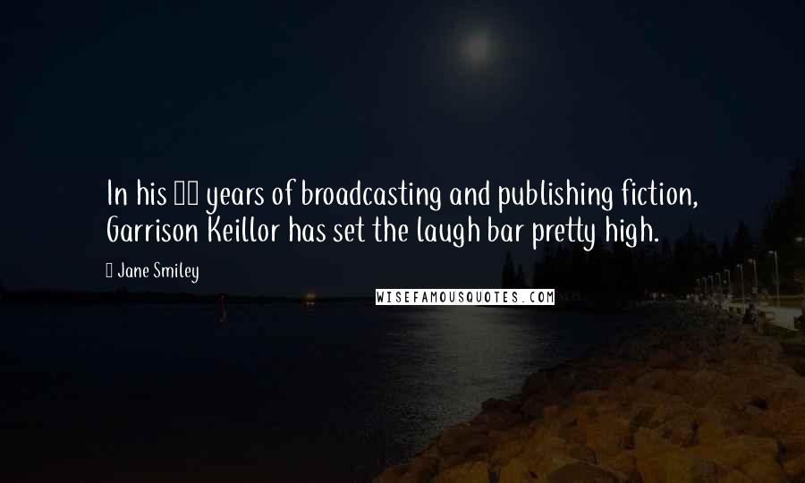 Jane Smiley Quotes: In his 30 years of broadcasting and publishing fiction, Garrison Keillor has set the laugh bar pretty high.