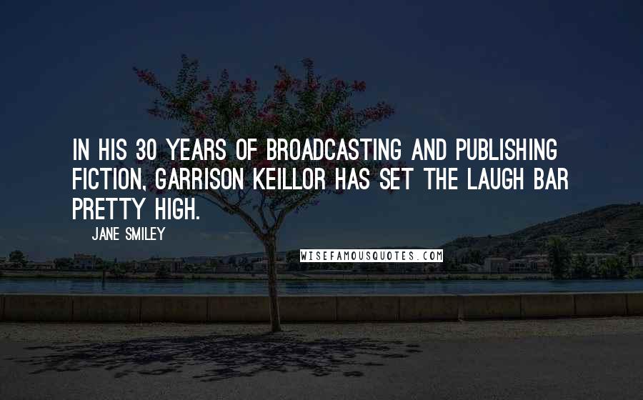Jane Smiley Quotes: In his 30 years of broadcasting and publishing fiction, Garrison Keillor has set the laugh bar pretty high.