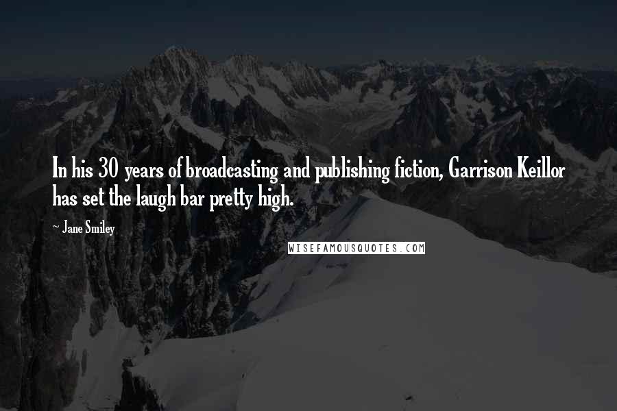 Jane Smiley Quotes: In his 30 years of broadcasting and publishing fiction, Garrison Keillor has set the laugh bar pretty high.