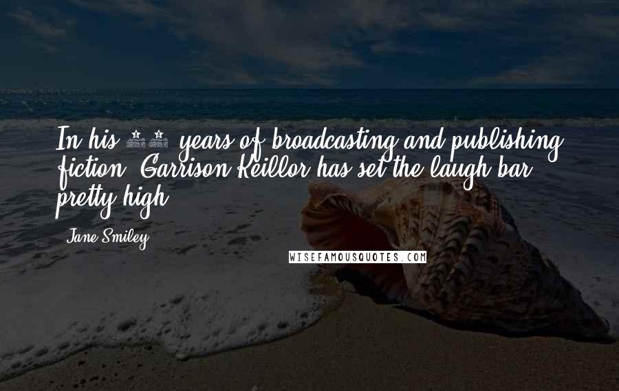 Jane Smiley Quotes: In his 30 years of broadcasting and publishing fiction, Garrison Keillor has set the laugh bar pretty high.
