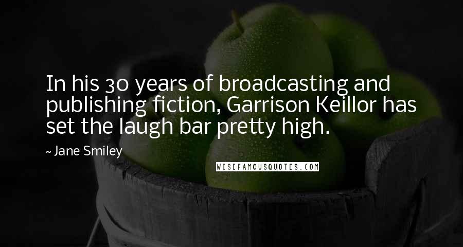 Jane Smiley Quotes: In his 30 years of broadcasting and publishing fiction, Garrison Keillor has set the laugh bar pretty high.