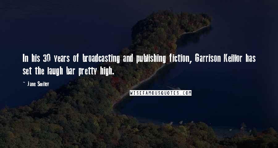 Jane Smiley Quotes: In his 30 years of broadcasting and publishing fiction, Garrison Keillor has set the laugh bar pretty high.