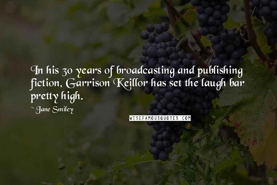 Jane Smiley Quotes: In his 30 years of broadcasting and publishing fiction, Garrison Keillor has set the laugh bar pretty high.