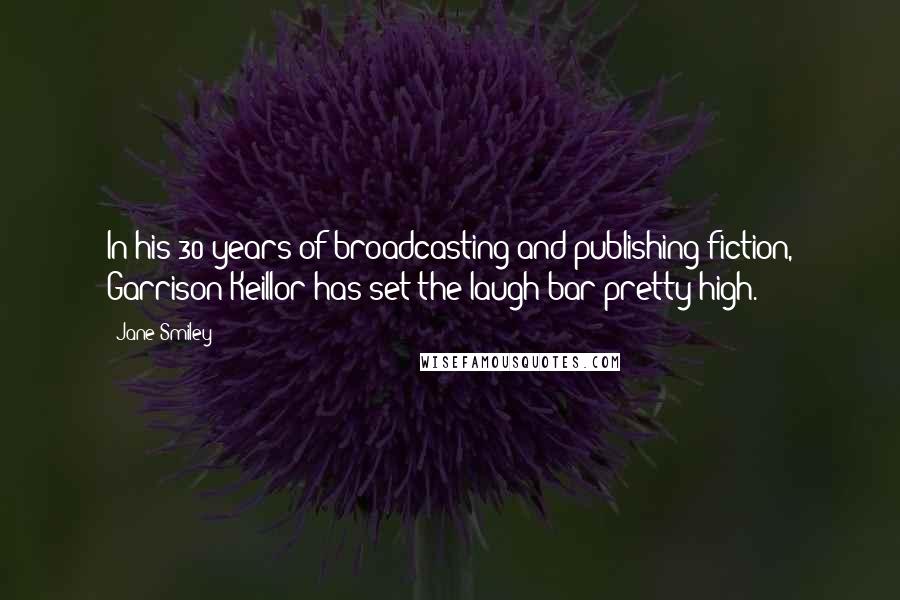 Jane Smiley Quotes: In his 30 years of broadcasting and publishing fiction, Garrison Keillor has set the laugh bar pretty high.