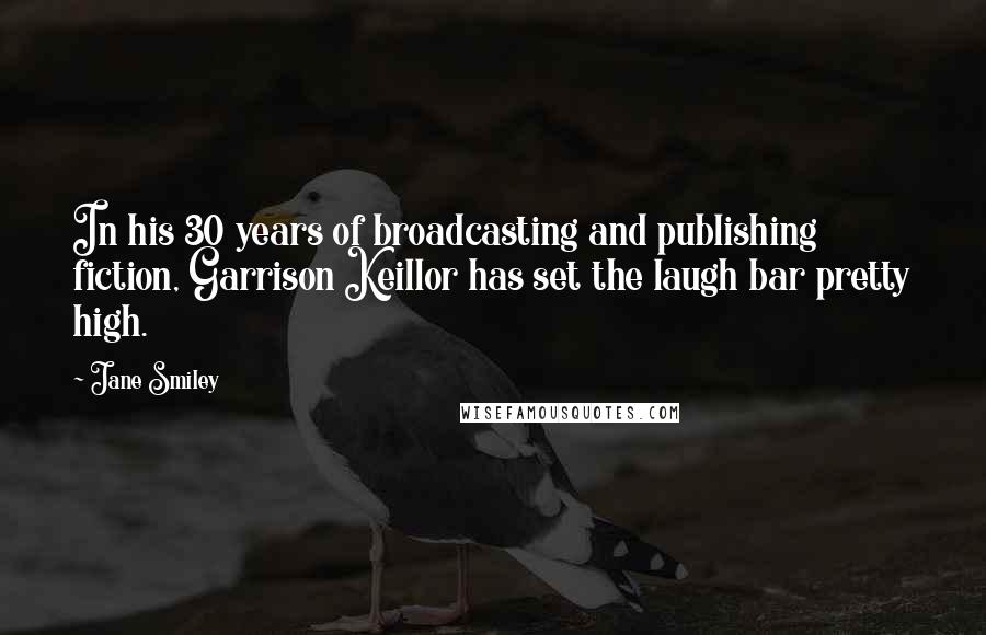 Jane Smiley Quotes: In his 30 years of broadcasting and publishing fiction, Garrison Keillor has set the laugh bar pretty high.