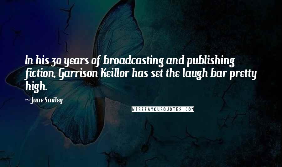 Jane Smiley Quotes: In his 30 years of broadcasting and publishing fiction, Garrison Keillor has set the laugh bar pretty high.